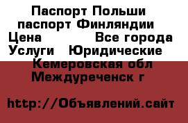 Паспорт Польши, паспорт Финляндии › Цена ­ 1 000 - Все города Услуги » Юридические   . Кемеровская обл.,Междуреченск г.